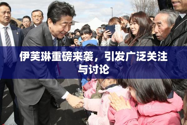 伊芙琳重磅来袭，引发广泛关注与讨论