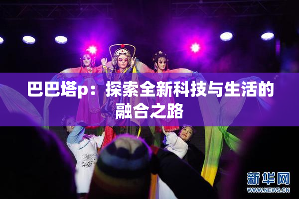 巴巴塔p：探索全新科技与生活的融合之路