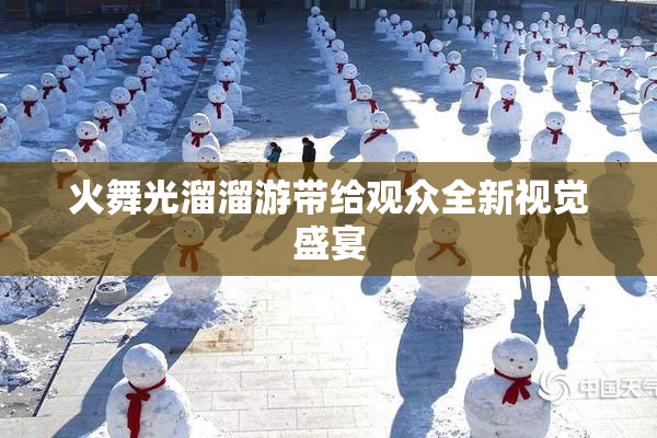 火舞光溜溜游带给观众全新视觉盛宴