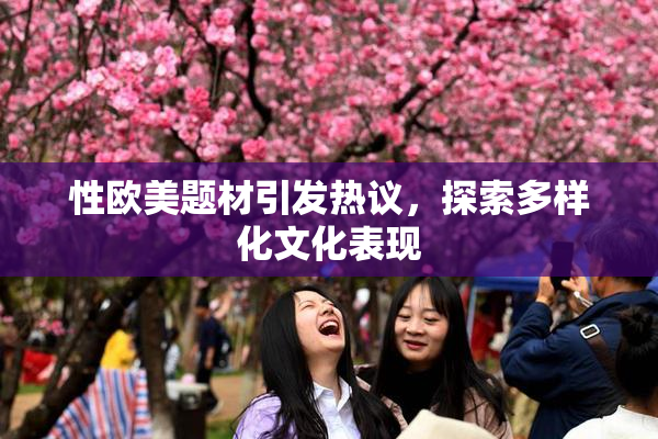 性欧美题材引发热议，探索多样化文化表现