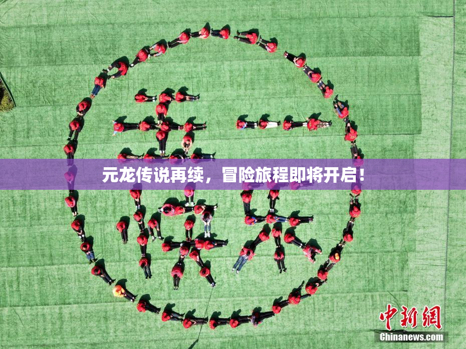 元龙传说再续，冒险旅程即将开启！