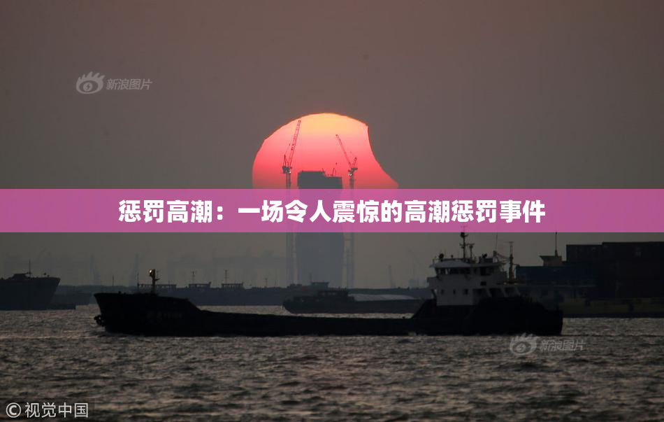 惩罚高潮：一场令人震惊的高潮惩罚事件
