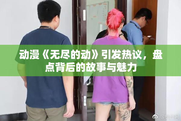 动漫《无尽的动》引发热议，盘点背后的故事与魅力