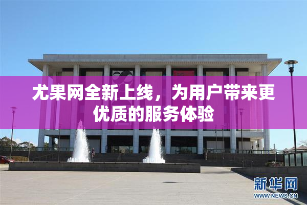 尤果网全新上线，为用户带来更优质的服务体验
