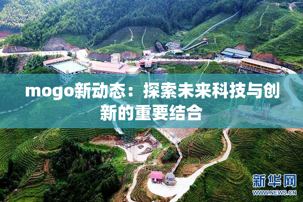 mogo新动态：探索未来科技与创新的重要结合