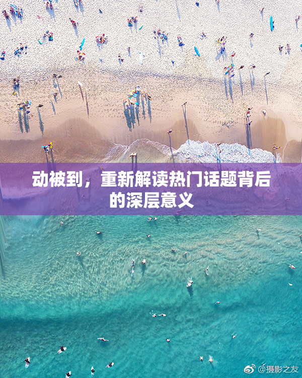 动被到，重新解读热门话题背后的深层意义
