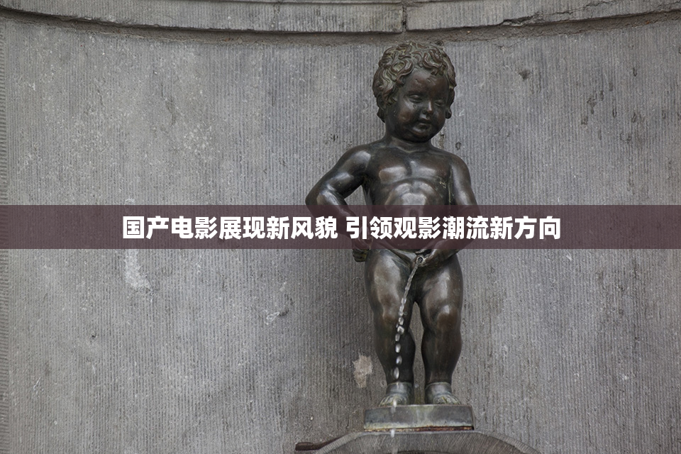 国产电影展现新风貌 引领观影潮流新方向
