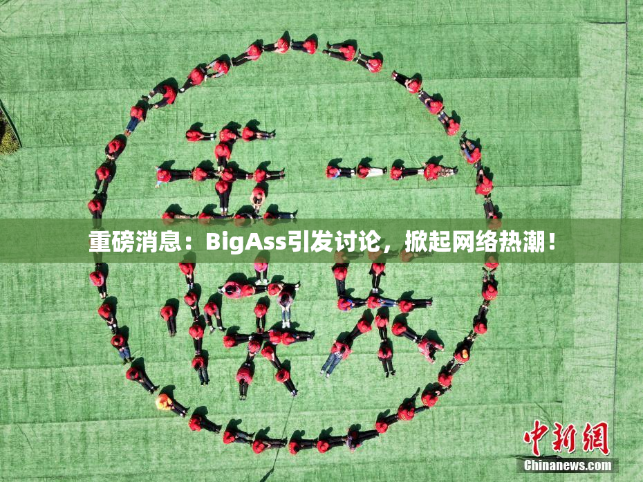 重磅消息：BigAss引发讨论，掀起网络热潮！