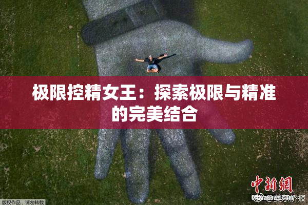 极限控精女王：探索极限与精准的完美结合