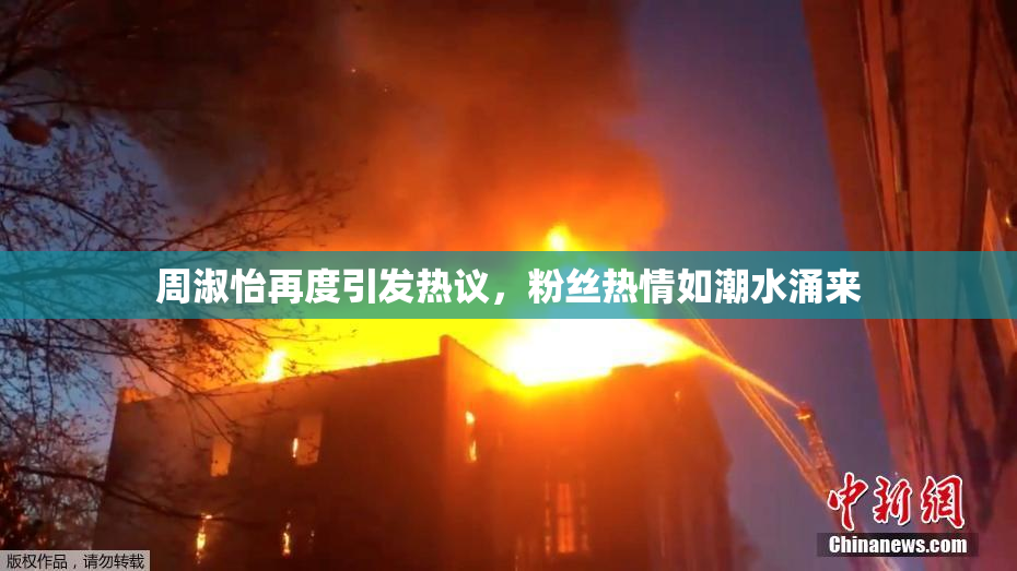 周淑怡再度引发热议，粉丝热情如潮水涌来