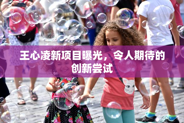 王心凌新项目曝光，令人期待的创新尝试