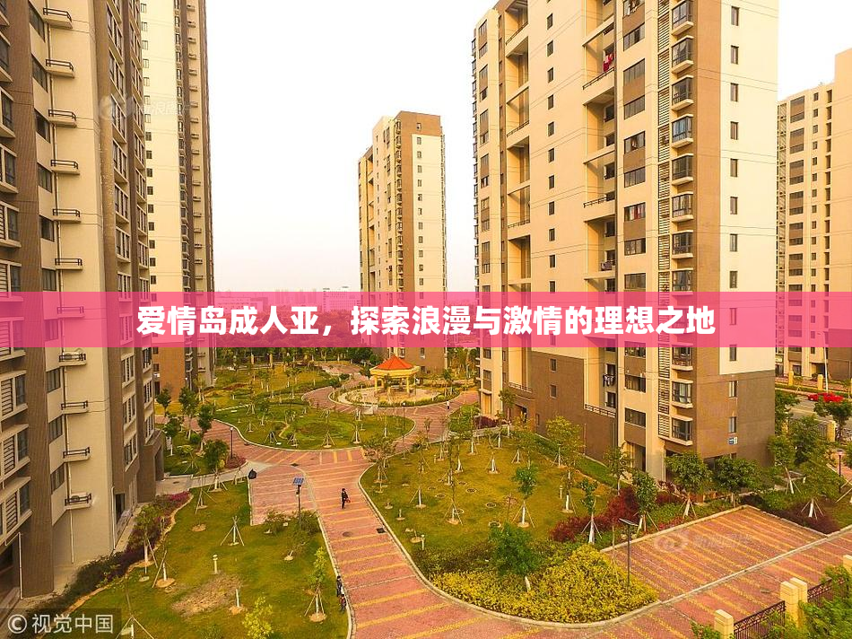 爱情岛成人亚，探索浪漫与激情的理想之地