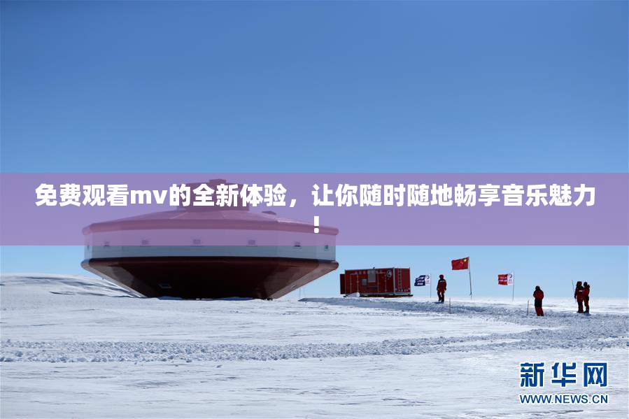 免费观看mv的全新体验，让你随时随地畅享音乐魅力!