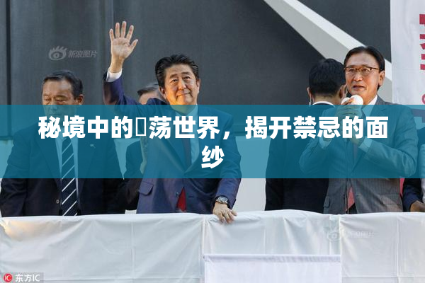 秘境中的婬荡世界，揭开禁忌的面纱