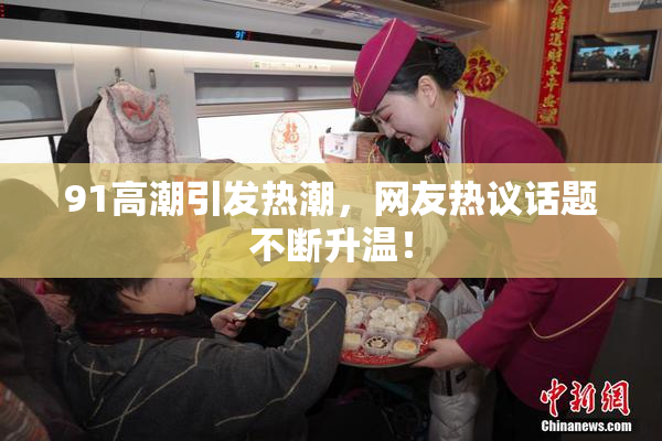 91高潮引发热潮，网友热议话题不断升温！
