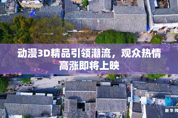 动漫3D精品引领潮流，观众热情高涨即将上映