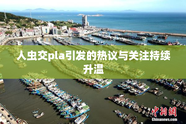 人虫交pla引发的热议与关注持续升温