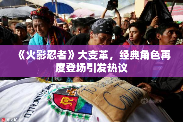 《火影忍者》大变革，经典角色再度登场引发热议
