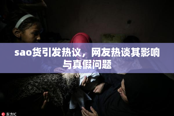 sao货引发热议，网友热谈其影响与真假问题
