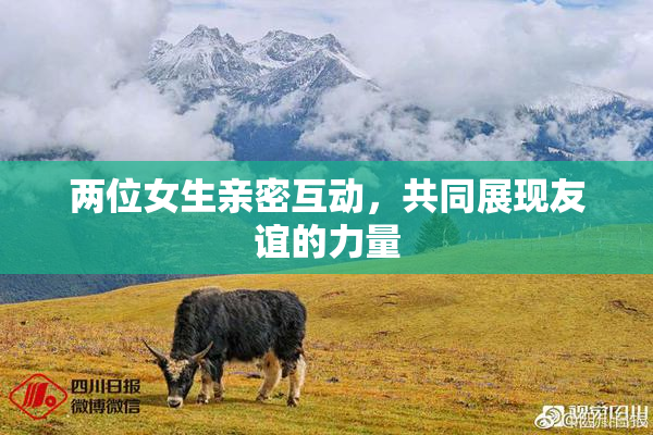 两位女生亲密互动，共同展现友谊的力量
