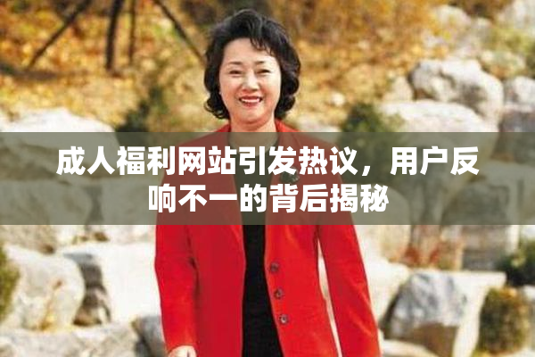 成人福利网站引发热议，用户反响不一的背后揭秘