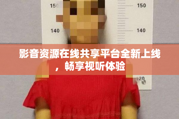 影音资源在线共享平台全新上线，畅享视听体验