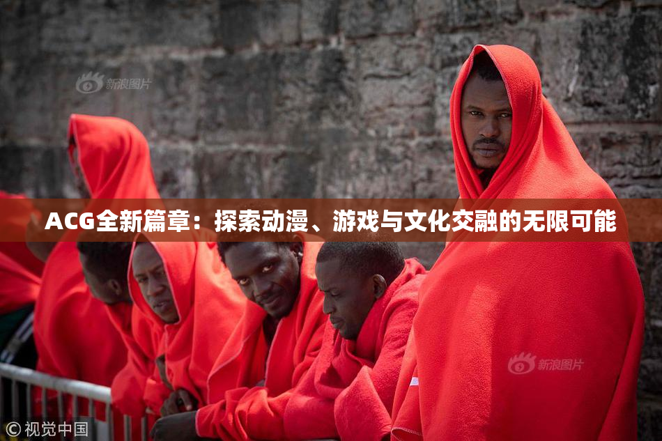 ACG全新篇章：探索动漫、游戏与文化交融的无限可能