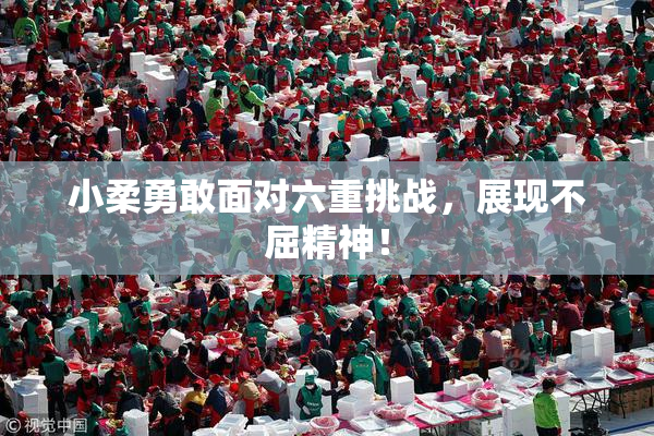 小柔勇敢面对六重挑战，展现不屈精神！