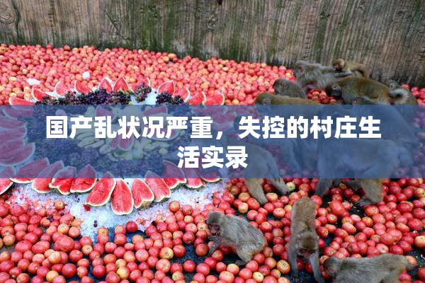国产乱状况严重，失控的村庄生活实录