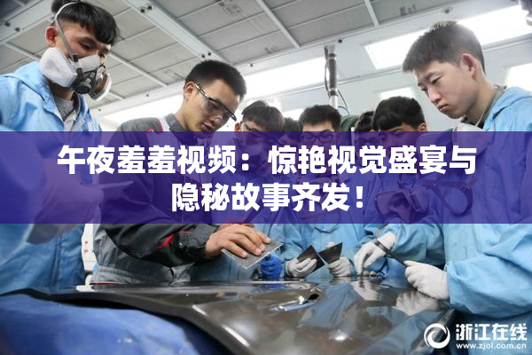 午夜羞羞视频：惊艳视觉盛宴与隐秘故事齐发！