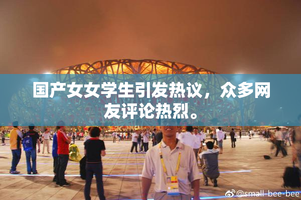 国产女女学生引发热议，众多网友评论热烈。