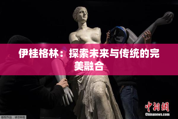 伊桂格林：探索未来与传统的完美融合