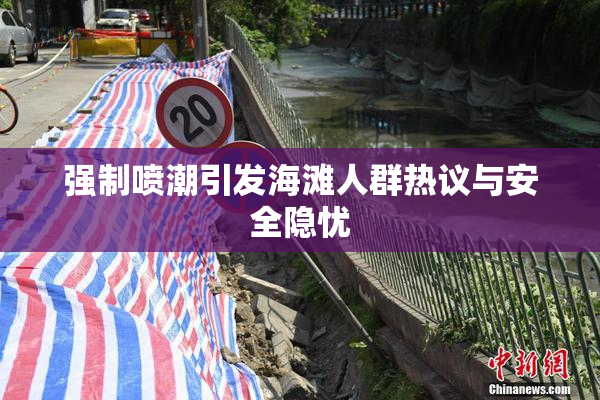 强制喷潮引发海滩人群热议与安全隐忧