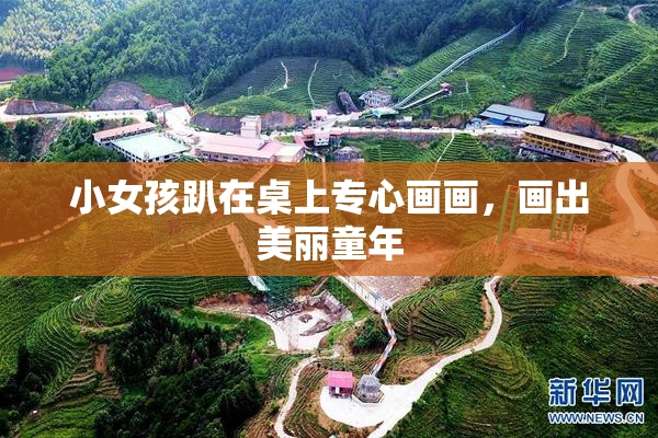 小女孩趴在桌上专心画画，画出美丽童年