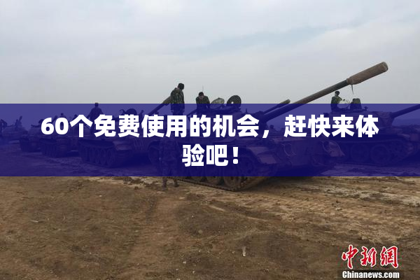 60个免费使用的机会，赶快来体验吧！