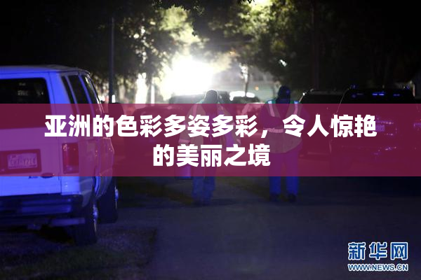 亚洲的色彩多姿多彩，令人惊艳的美丽之境