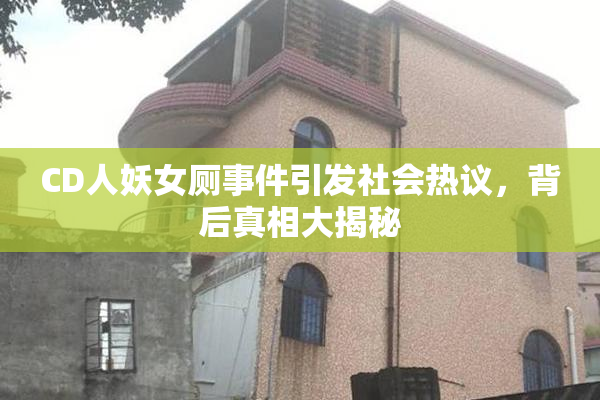 CD人妖女厕事件引发社会热议，背后真相大揭秘