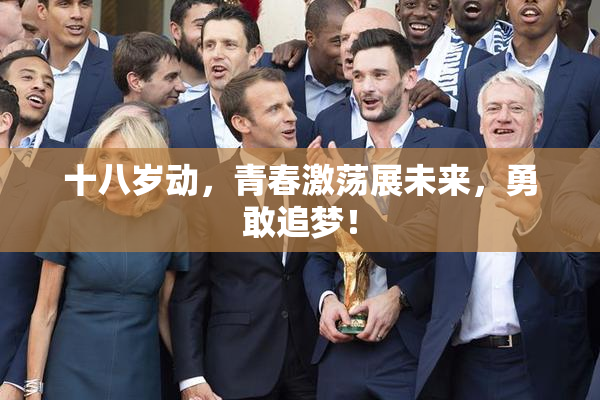 十八岁动，青春激荡展未来，勇敢追梦！