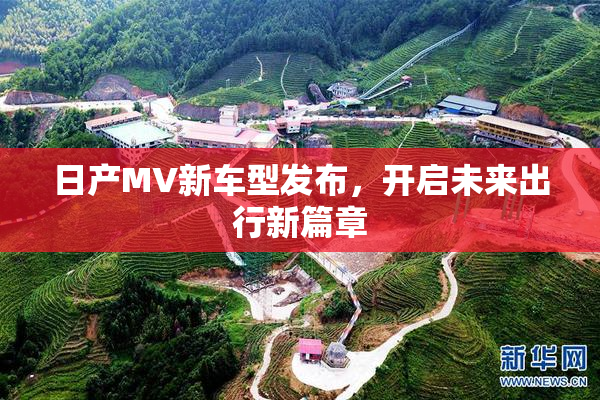 日产MV新车型发布，开启未来出行新篇章