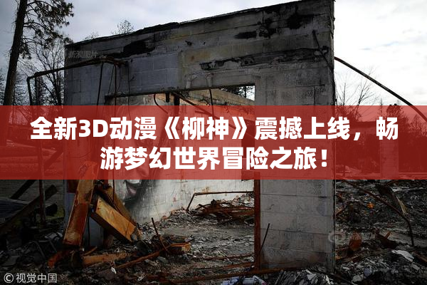 全新3D动漫《柳神》震撼上线，畅游梦幻世界冒险之旅！
