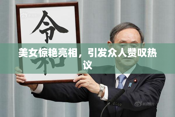 美女惊艳亮相，引发众人赞叹热议
