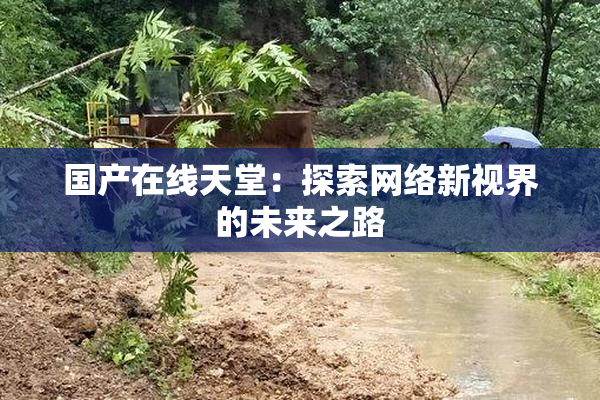 国产在线天堂：探索网络新视界的未来之路