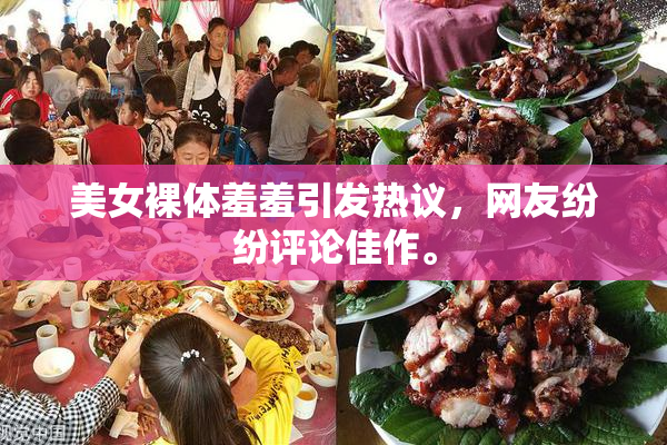 美女裸体羞羞引发热议，网友纷纷评论佳作。
