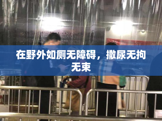 在野外如厕无障碍，撒尿无拘无束