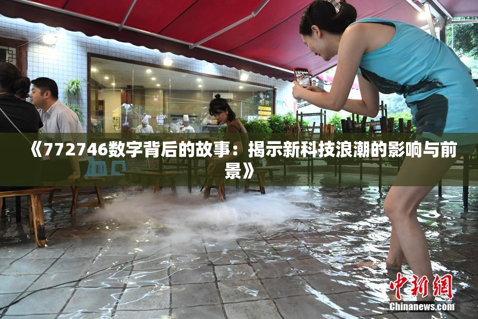 《772746数字背后的故事：揭示新科技浪潮的影响与前景》
