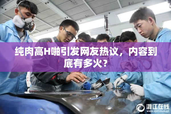 纯肉高H啪引发网友热议，内容到底有多火？