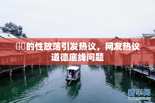 妺妺的性放荡引发热议，网友热议道德底线问题