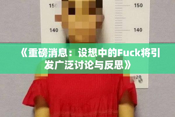 《重磅消息：设想中的Fuck将引发广泛讨论与反思》