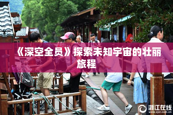 《深空全员》探索未知宇宙的壮丽旅程