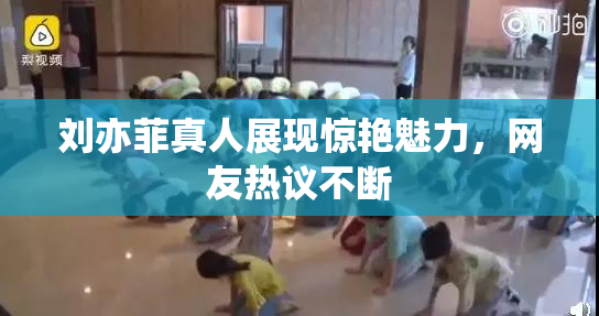 刘亦菲真人展现惊艳魅力，网友热议不断